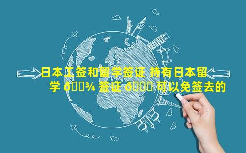 日本工签和留学签证 持有日本留学 🌾 签证 🐛 可以免签去的地方